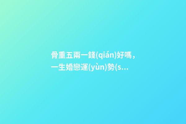 骨重五兩一錢(qián)好嗎，一生婚戀運(yùn)勢(shì)很不錯(cuò)嗎？ 屬鼠的男性五兩一錢(qián)，命運(yùn)婚姻如何？
